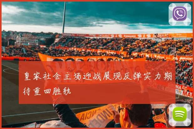 皇家社会主场迎战展现反弹实力期待重回胜轨