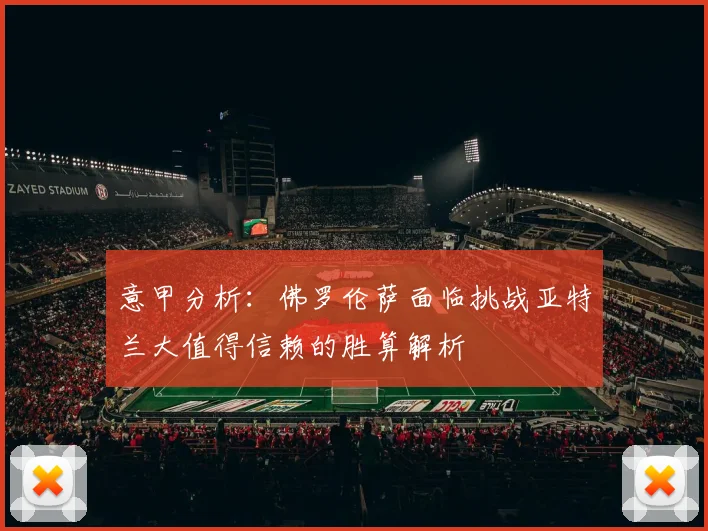 意甲分析：佛罗伦萨面临挑战亚特兰大值得信赖的胜算解析