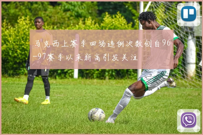 马克西上赛季回场违例次数创自96-97赛季以来新高引发关注