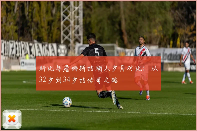 科比与詹姆斯的湖人岁月对比：从32岁到34岁的传奇之路