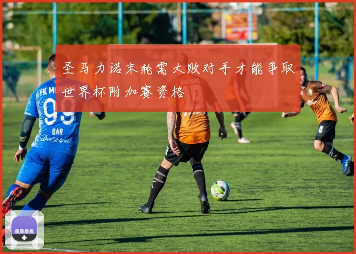 圣马力诺末轮需大败对手才能争取世界杯附加赛资格