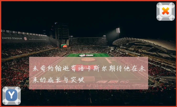 米奇约翰逊寄语卡斯尔期待他在未来的成长与突破