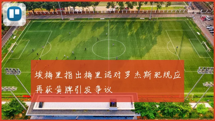 埃梅里指出梅里诺对罗杰斯犯规应再获黄牌引发争议