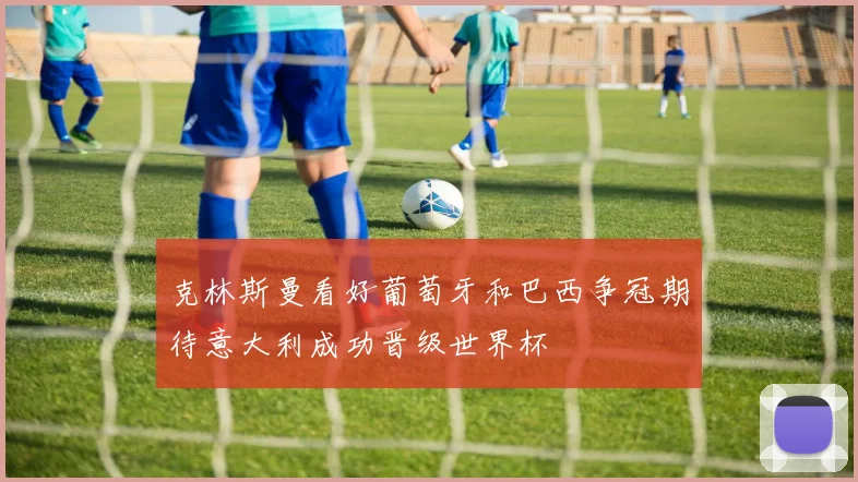 克林斯曼看好葡萄牙和巴西争冠期待意大利成功晋级世界杯
