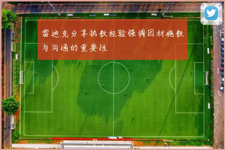 雷迪克分享执教经验强调因材施教与沟通的重要性