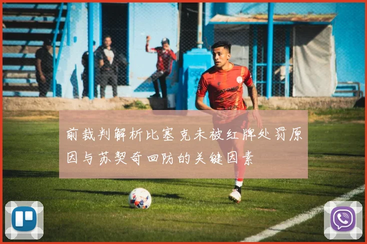 前裁判解析比塞克未被红牌处罚原因与苏契奇回防的关键因素