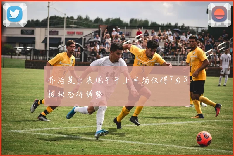 乔治复出表现平平上半场仅得7分3板状态待调整