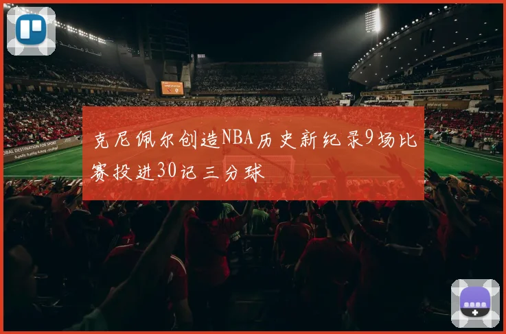 克尼佩尔创造NBA历史新纪录9场比赛投进30记三分球
