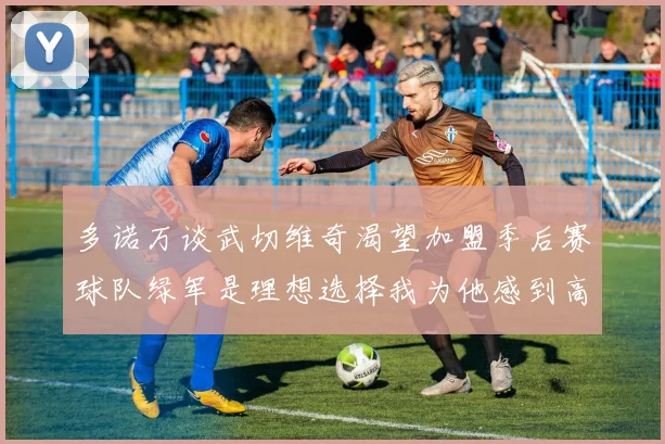 多诺万谈武切维奇渴望加盟季后赛球队绿军是理想选择我为他感到高兴